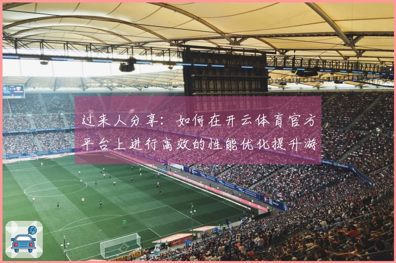 过来人分享：如何在开云体育官方平台上进行高效的性能优化提升游戏体验