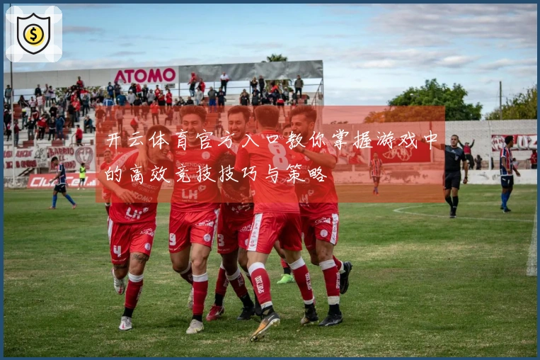 开云体育官方入口教你掌握游戏中的高效竞技技巧与策略