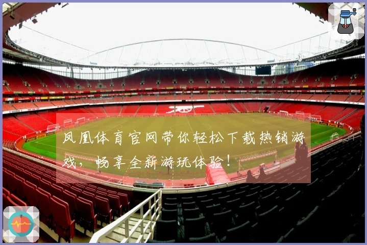 凤凰体育官网带你轻松下载热销游戏，畅享全新游玩体验！