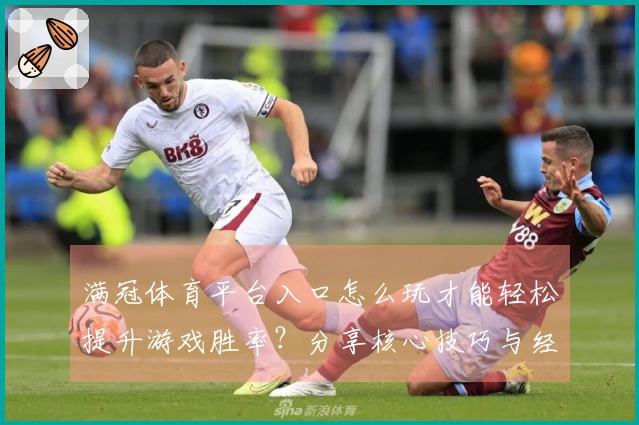 满冠体育平台入口怎么玩才能轻松提升游戏胜率？分享核心技巧与经验！