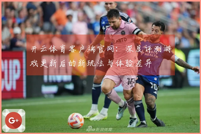 开云体育客户端官网：深度评测游戏更新后的新玩法与体验差异