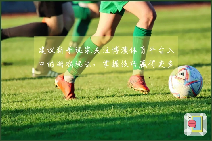建议新手玩家关注博澳体育平台入口的游戏玩法，掌握技巧赢得更多胜利