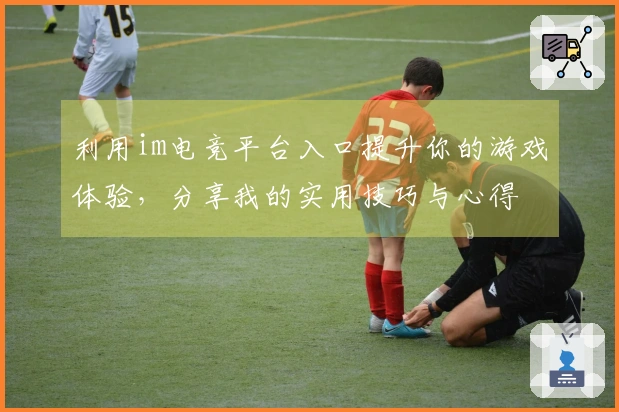 利用im电竞平台入口提升你的游戏体验，分享我的实用技巧与心得